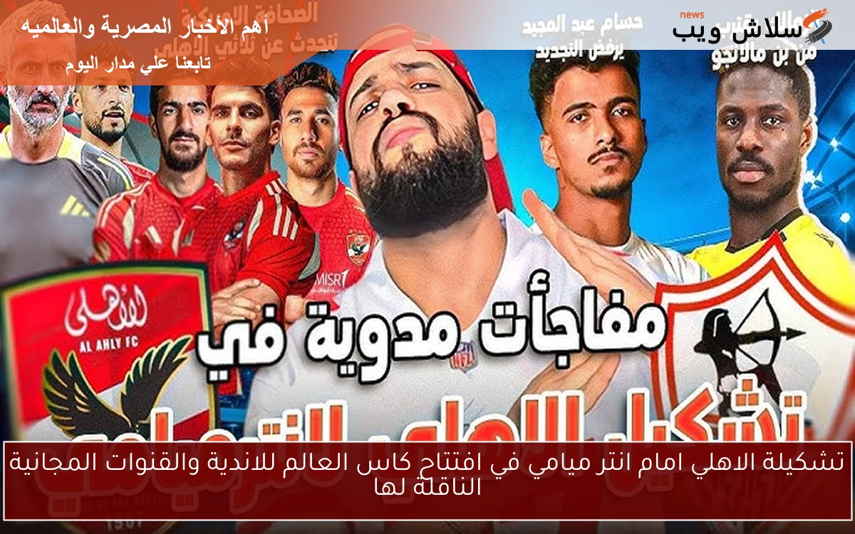 تشكيلة الأهلي أمام إنتر ميامي في افتتاح كأس العالم للأندية: القنوات المجانية الناقلة 1 تشكيلة الأهلي أمام إنتر ميامي في افتتاح كأس العالم للأندية: القنوات المجانية الناقلة