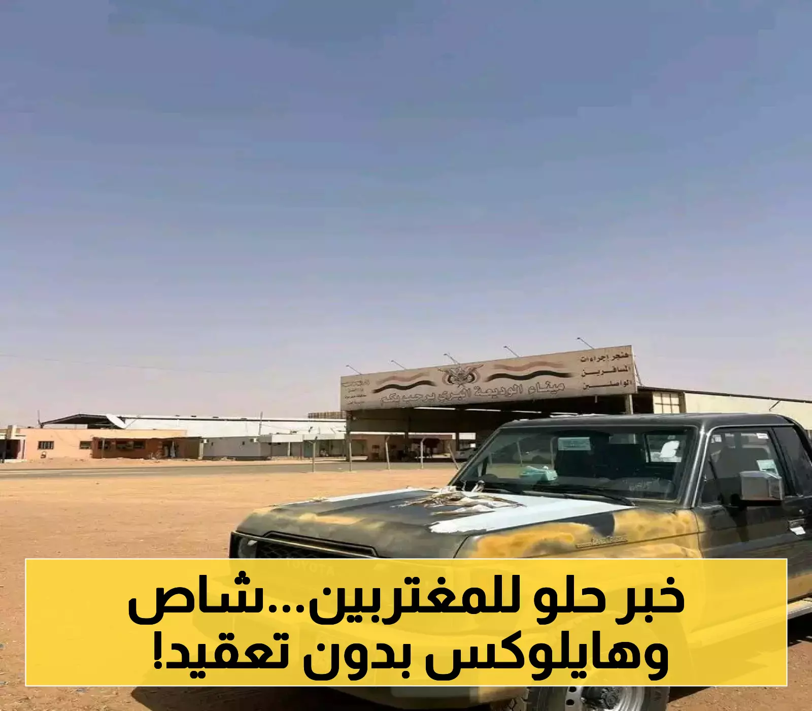 تسهيلات مبتكرة للمغتربين في السعودية تتيح إخراج سيارات الدفع الرباعي "الشاص والهايلوكس" عبر منفذ الوديعة دون أي قيود
